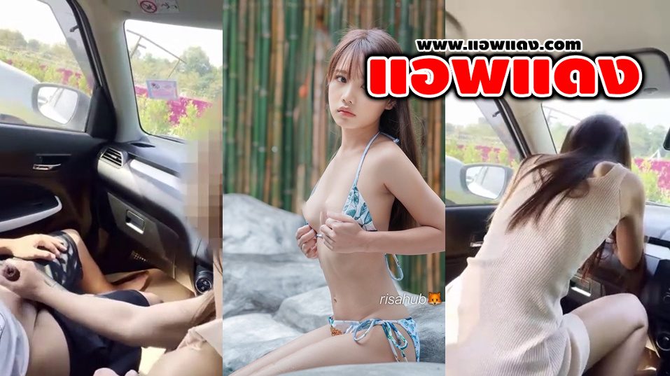 คลิปหลุดไทย risahub Onlyfans คู่รักขี้เงี่ยนจับแหวกขาซอยหีร่อนเอวอย่างเด็ดจับเย็ดในรถลีลาโครตดี