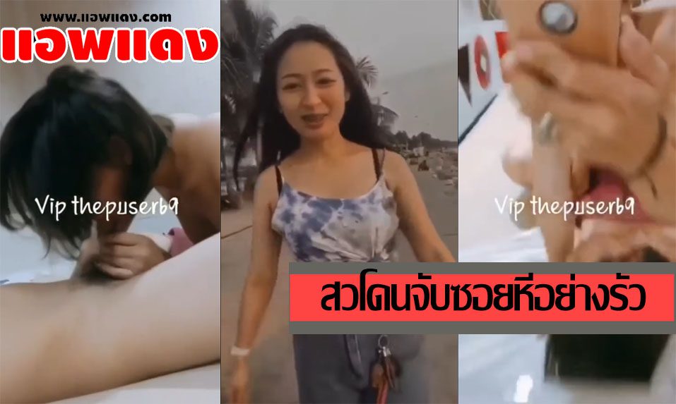 คลิปหลุดทางบ้าน พาสาวไปเที่ยวทะแลแล้วพาไปตอกที่ม่านรูด จับดูุดควยให้อย่างเสียวก่อนโดนจับกระแทกแบบไม่ยั้งเลย