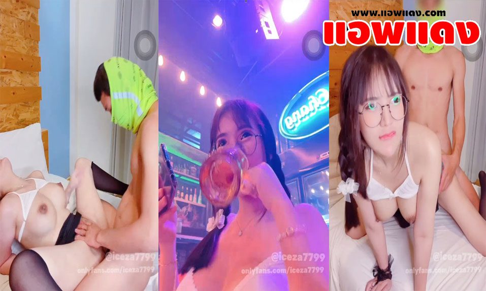 คลิปหลุด Onlyfans iceza7799 น้องไอซ์ดื่มเบียร์จนเมาแล้วชวนหนุ่มโต๊ะข้างๆ ให้ช่วยพากลับห้องแล้วตอบแทนด้วยการให้ล้วงหีแล้วกระแทกแรงๆจนน้ำแตกเลย